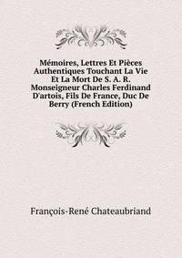 M?moires, Lettres Et Pi?ces Authentiques Touchant La Vie Et La Mort De S. A. R. Monseigneur Charles Ferdinand D'artois, Fils De France, Duc De Berry (French Edition)