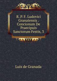 R. P. F. Ludovici Granatensis . Concionum De Praecipuis Sanctorum Festis, 3