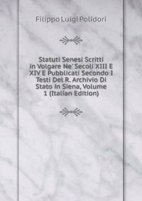 Statuti Senesi Scritti in Volgare Ne' Secoli XIII E XIV E Pubblicati Secondo I Testi Del R. Archivio Di Stato in Siena, Volume 1 (Italian Edition)