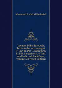 Voyages D'ibn Batoutah, Texte Arabe, Accompagn? D' Une Tr. Par C. Defr?mery Et B.R. Sanguinetti. 4 Tom. And Index Alphab?tique, Volume 3 (French Edition)