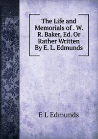The Life and Memorials of . W. R. Baker, Ed. Or Rather Written By E. L. Edmunds