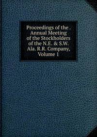 Proceedings of the . Annual Meeting of the Stockholders of the N.E. &amp; S.W. Ala. R.R. Company, Volume 1