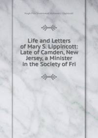 Life and Letters of Mary S. Lippincott: Late of Camden, New Jersey, a Minister in the Society of Fri