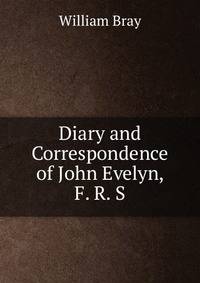 Diary and Correspondence of John Evelyn, F. R. S.