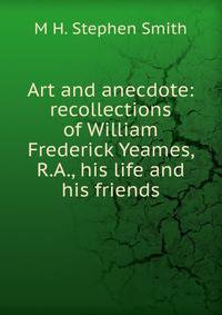 Art and anecdote: recollections of William Frederick Yeames, R.A., his life and his friends