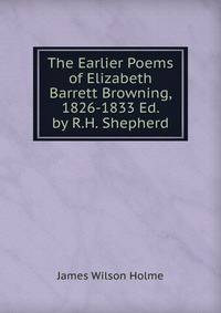 The Earlier Poems of Elizabeth Barrett Browning, 1826-1833 Ed. by R.H. Shepherd.