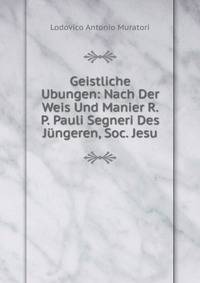 Geistliche Ubungen: Nach Der Weis Und Manier R. P. Pauli Segneri Des Jungeren, Soc. Jesu