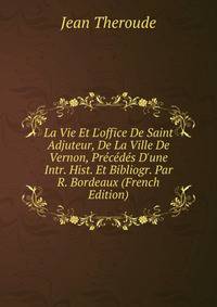 La Vie Et L'office De Saint Adjuteur, De La Ville De Vernon, Pr?c?d?s D'une Intr. Hist. Et Bibliogr. Par R. Bordeaux (French Edition)