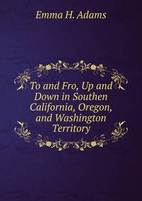 To and Fro, Up and Down in Southen California, Oregon, and Washington Territory