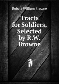 Tracts for Soldiers, Selected by R.W. Browne
