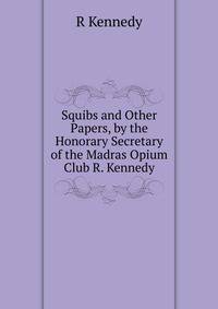 Squibs and Other Papers, by the Honorary Secretary of the Madras Opium Club R. Kennedy.
