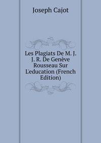 Les Plagiats De M. J. J. R. De Gen?ve Rousseau Sur L'education (French Edition)