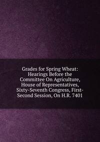 Grades for Spring Wheat: Hearings Before the Committee On Agriculture, House of Representatives, Sixty-Seventh Congress, First-Second Session, On H.R. 7401