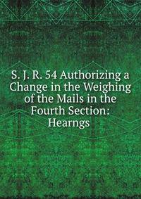 S. J. R. 54 Authorizing a Change in the Weighing of the Mails in the Fourth Section: Hearngs .