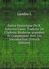 Epitre Historique Du R. Scherira Gaon. Traduite De L'h?breu Moderne-aram?en Et Comment?e Avec Un Introduction (French Edition)