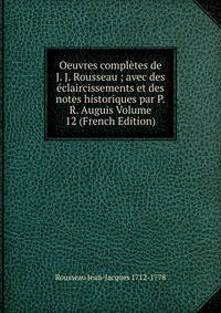 Oeuvres completes de J. J. Rousseau ; avec des eclaircissements et des notes historiques par P.R. Auguis Volume 12 (French Edition)