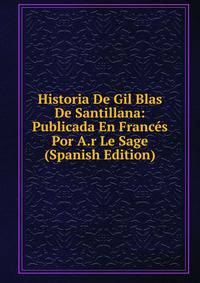 Historia De Gil Blas De Santillana: Publicada En Frances Por A.r Le Sage (Spanish Edition)