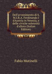 Dell'avvenimento di S.M.I.R.A. Ferdinando I d'Austria in Venezia, e delle civiche solennit? d'allora (Italian Edition)
