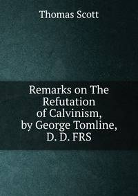 Remarks on The Refutation of Calvinism, by George Tomline, D. D. FRS