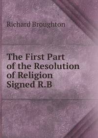 The First Part of the Resolution of Religion Signed R.B