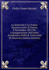La Schiavit? E La Tratta: Discorso Letto Il Giorno 8 Novembre 1891 Per L'inaugurazione Dell'anno Accademico Nella R. Universit? Di Macerata (Italian Edition)