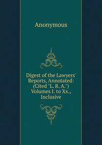 Digest of the Lawyers' Reports, Annotated: (Cited "L. R. A.") Volumes I. to Xx., Inclusive