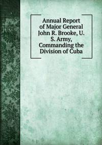 Annual Report of Major General John R. Brooke, U.S. Army, Commanding the Division of Cuba