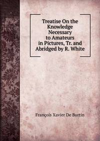 Treatise On the Knowledge Necessary to Amateurs in Pictures, Tr. and Abridged by R. White