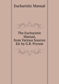 The Eucharistic Manual, from Various Sources Ed. by G.R. Prynne.