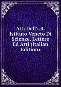 Atti Dell'i.R. Istituto Veneto Di Scienze, Lettere Ed Arti (Italian Edition)