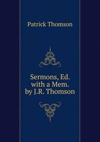 Sermons, Ed. with a Mem. by J.R. Thomson