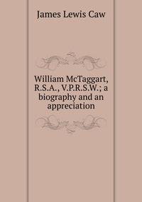 William McTaggart, R.S.A., V.P.R.S.W.; a biography and an appreciation