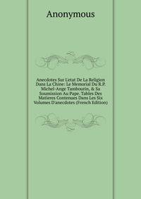 Anecdotes Sur L'etat De La Religion Dans La Chine: Le Memorial Du R.P. Michel-Ange Tambourin, &amp; Sa Soumission Au Pape. Tables Des Matieres Contenues Dans Les Six Volumes D'anecdotes (French Edition)