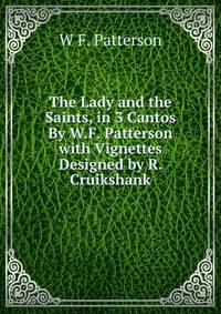 The Lady and the Saints, in 3 Cantos By W.F. Patterson with Vignettes Designed by R. Cruikshank