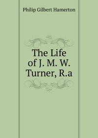 The Life of J. M. W. Turner, R.a.