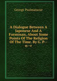 A Dialogue Between A Japonese And A Formosan, About Some Points Of The Religion Of The Time. By G. P--n--r