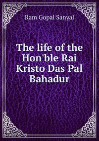 The life of the Hon'ble Rai Kristo Das Pal Bahadur
