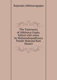 The Tantrasara of Abhinava Gupta. Edited with notes by Mahamahopadhyaya Pandit Mukund Ram Shastri