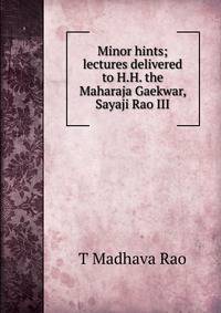 Minor hints; lectures delivered to H.H. the Maharaja Gaekwar, Sayaji Rao III
