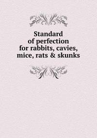 Standard of perfection for rabbits, cavies, mice, rats &amp; skunks