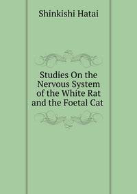 Studies On the Nervous System of the White Rat and the Foetal Cat .
