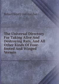 The Universal Directory For Taking Alive And Destroying Rats, And All Other Kinds Of Four-footed And Winged Vermin