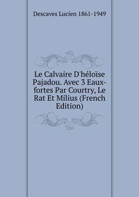 Le Calvaire D'h?lo?se Pajadou. Avec 3 Eaux-fortes Par Courtry, Le Rat Et Milius (French Edition)
