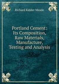 Portland Cement: Its Composition, Raw Materials, Manufacture, Testing and Analysis