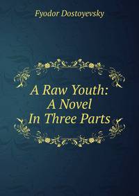 A Raw Youth: A Novel In Three Parts