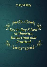Key to Ray'S New Arithmetics: Intellectual and Practical