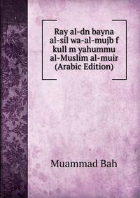 Ray al-dn bayna al-sil wa-al-mujb f kull m yahummu al-Muslim al-muir (Arabic Edition)