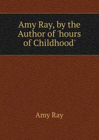 Amy Ray, by the Author of 'hours of Childhood'.