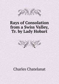 Rays of Consolation from a Swiss Valley, Tr. by Lady Hobart