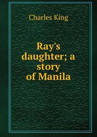 Ray's daughter; a story of Manila